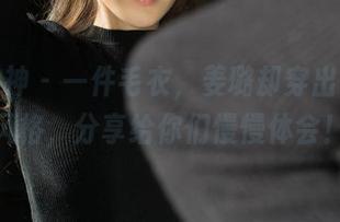 克拉女神 – 一件毛衣，姜璐却穿出了万千风格，分享给你们慢慢体会！