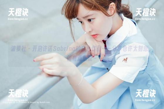 波萝社-许诺Sabrina 波萝社 - 开启许诺Sabrina的白色作品——分享也许太刻意,但有点想说~